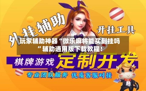 玩家辅助神器“微乐麻将能买到挂吗”辅助通用版下载教程！-第3张图片