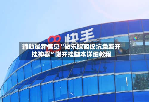 辅助最新信息“微乐陕西挖坑免费开挂神器	”附开挂脚本详细教程-第2张图片