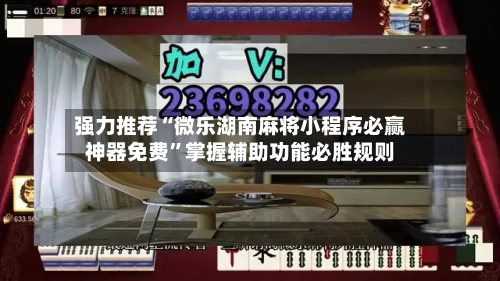 强力推荐“微乐湖南麻将小程序必赢神器免费	”掌握辅助功能必胜规则-第2张图片