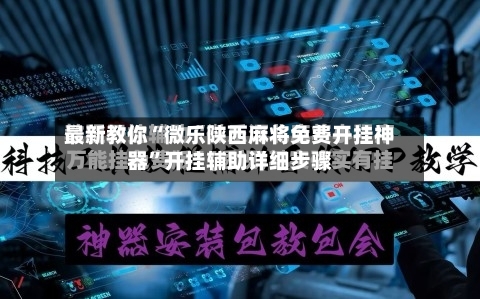 最新教你“微乐陕西麻将免费开挂神器”开挂辅助详细步骤