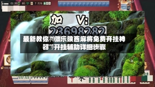 最新教你“微乐陕西麻将免费开挂神器	”开挂辅助详细步骤-第2张图片