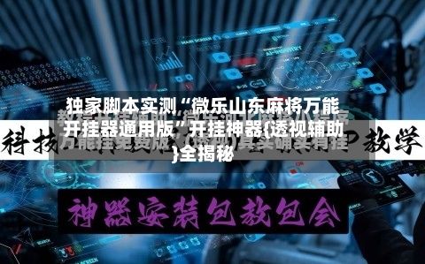 独家脚本实测“微乐山东麻将万能开挂器通用版”开挂神器{透视辅助}全揭秘
