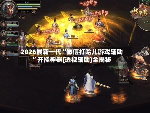 2026最新一代“微信打哈儿游戏辅助	”开挂神器{透视辅助}全揭秘-第2张图片