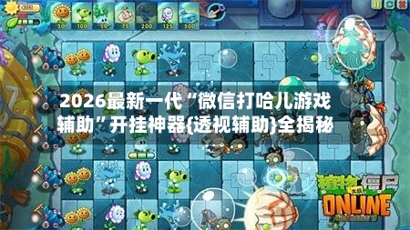 2026最新一代“微信打哈儿游戏辅助”开挂神器{透视辅助}全揭秘-第3张图片