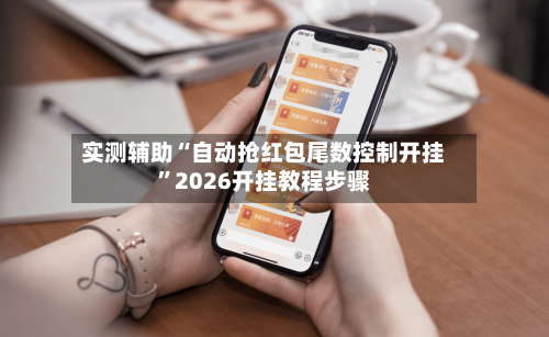 实测辅助“自动抢红包尾数控制开挂”2026开挂教程步骤