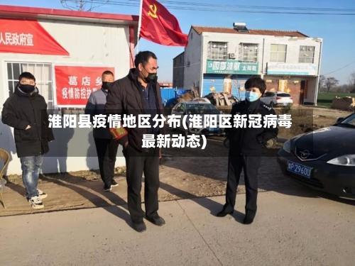 淮阳县疫情地区分布(淮阳区新冠病毒最新动态)