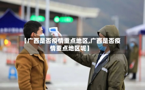 【广西是否疫情重点地区,广西是否疫情重点地区呢】