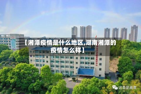 【湘潭疫情是什么地区,湖南湘潭的疫情怎么样】-第2张图片