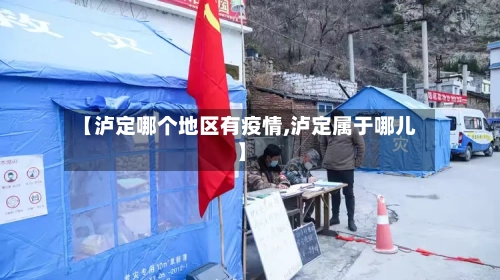 【泸定哪个地区有疫情,泸定属于哪儿】