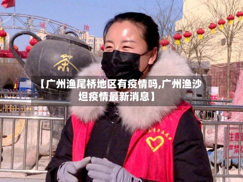 【广州渔尾桥地区有疫情吗,广州渔沙坦疫情最新消息】
