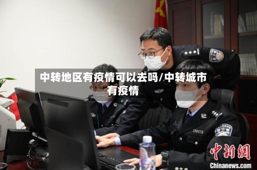 中转地区有疫情可以去吗/中转城市有疫情-第2张图片