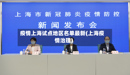 疫情上海试点地区名单最新(上海疫情治理)