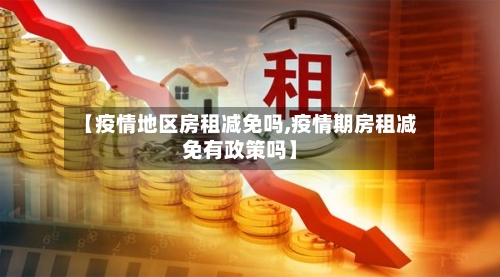 【疫情地区房租减免吗,疫情期房租减免有政策吗】