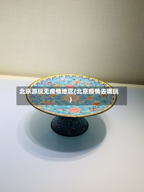 北京游玩无疫情地区(北京疫情去哪玩)