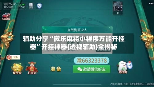 辅助分享“微乐麻将小程序万能开挂器”开挂神器{透视辅助}全揭秘