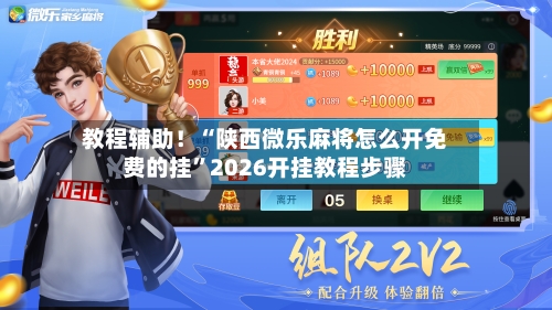教程辅助！“陕西微乐麻将怎么开免费的挂”2026开挂教程步骤