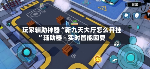 玩家辅助神器“新九天大厅怎么开挂	”辅助器 - 实时智能回复-第3张图片