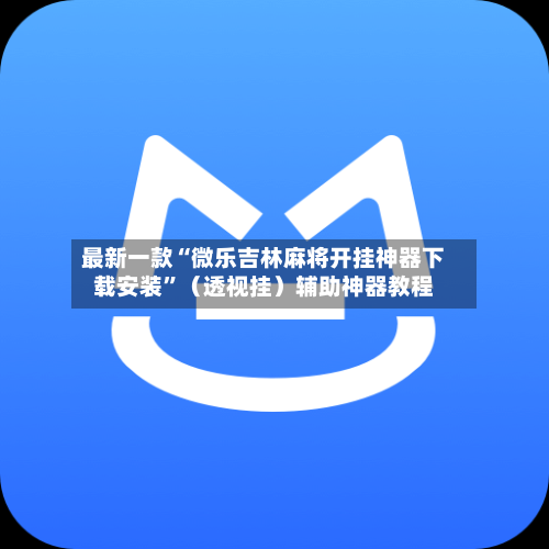 最新一款“微乐吉林麻将开挂神器下载安装”（透视挂）辅助神器教程-第3张图片