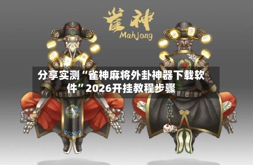 分享实测“雀神麻将外卦神器下载软件”2026开挂教程步骤-第3张图片