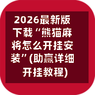 2026最新版下载“熊猫麻将怎么开挂安装”(助赢详细开挂教程)