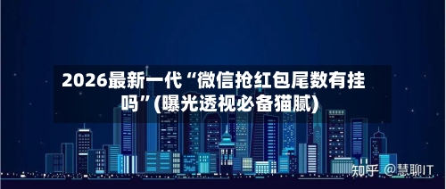 2026最新一代“微信抢红包尾数有挂吗”(曝光透视必备猫腻)-第2张图片