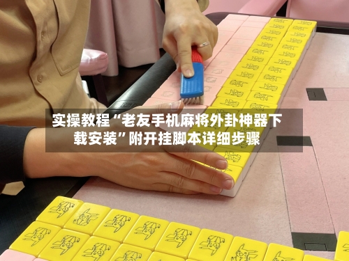 实操教程“老友手机麻将外卦神器下载安装”附开挂脚本详细步骤