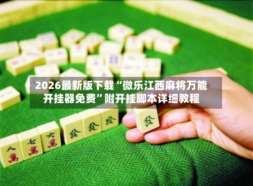 2026最新版下载“微乐江西麻将万能开挂器免费”附开挂脚本详细教程-第3张图片