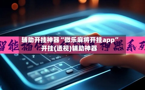 辅助开挂神器“微乐麻将开挂app”开挂(透视)辅助神器-第2张图片