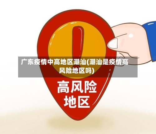 广东疫情中高地区潮汕(潮汕是疫情高风险地区吗)-第2张图片