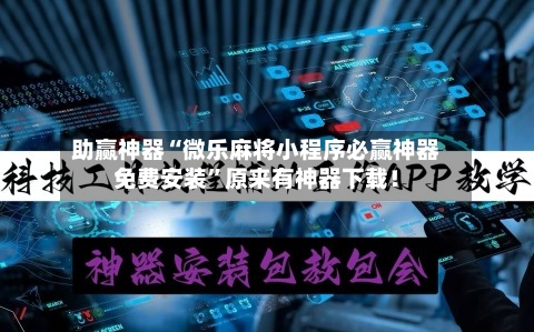 助赢神器“微乐麻将小程序必赢神器免费安装”原来有神器下载！