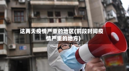 这两天疫情严重的地区(前段时间疫情严重的地方)-第2张图片