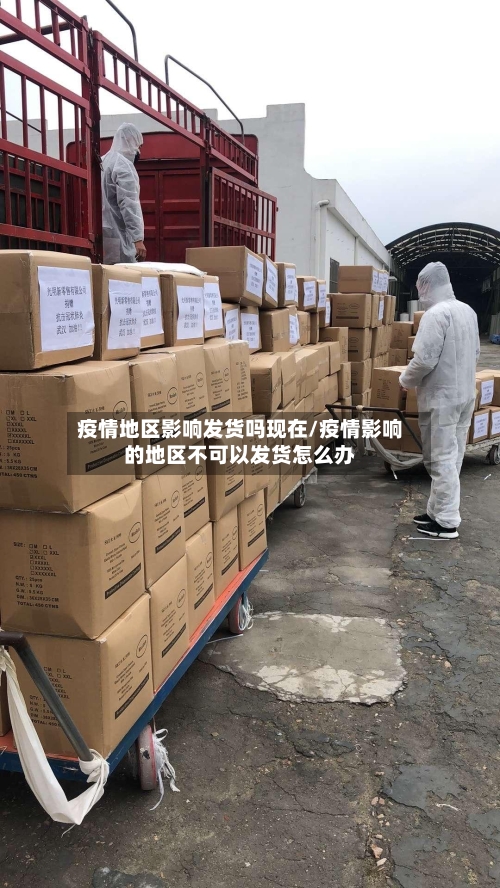 疫情地区影响发货吗现在/疫情影响的地区不可以发货怎么办-第2张图片