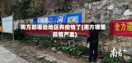南方都哪些地区有疫情了(南方哪里疫情严重)