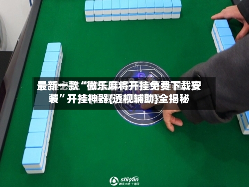 最新一款“微乐麻将开挂免费下载安装”开挂神器{透视辅助}全揭秘-第2张图片