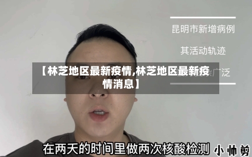 【林芝地区最新疫情,林芝地区最新疫情消息】-第3张图片