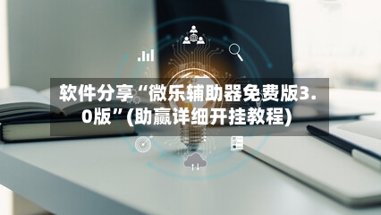 软件分享“微乐辅助器免费版3.0版”(助赢详细开挂教程)