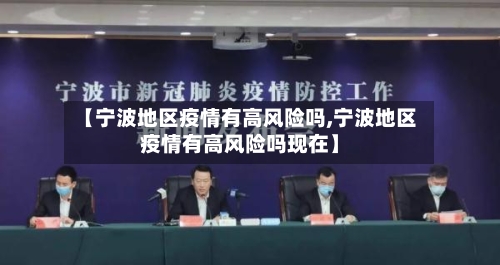 【宁波地区疫情有高风险吗,宁波地区疫情有高风险吗现在】