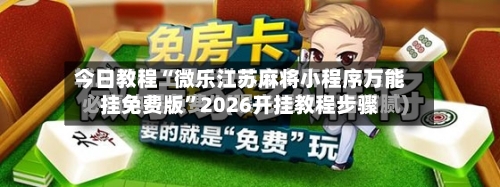 今日教程“微乐江苏麻将小程序万能挂免费版”2026开挂教程步骤-第2张图片
