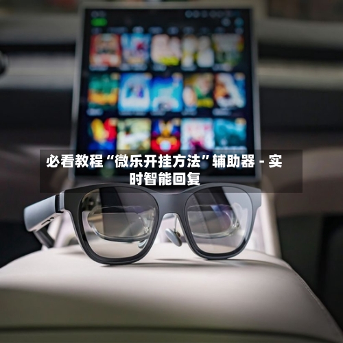 必看教程“微乐开挂方法”辅助器 - 实时智能回复-第2张图片