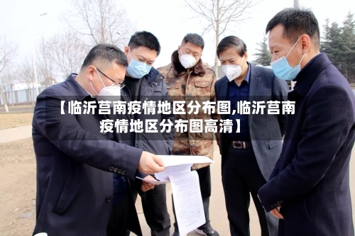 【临沂莒南疫情地区分布图,临沂莒南疫情地区分布图高清】-第2张图片