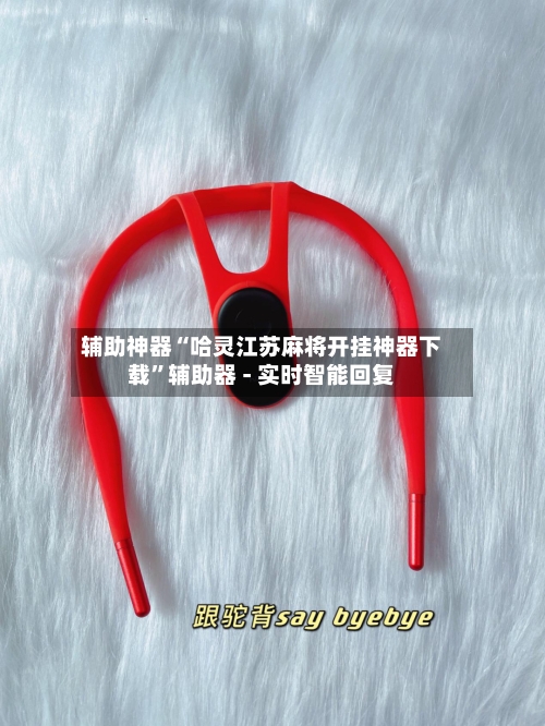 辅助神器“哈灵江苏麻将开挂神器下载”辅助器 - 实时智能回复