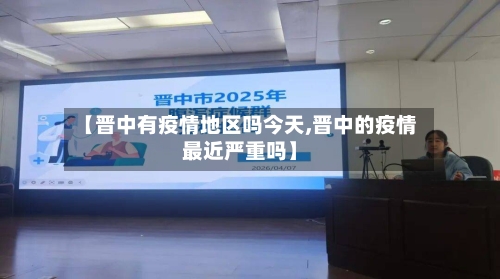 【晋中有疫情地区吗今天,晋中的疫情最近严重吗】-第2张图片