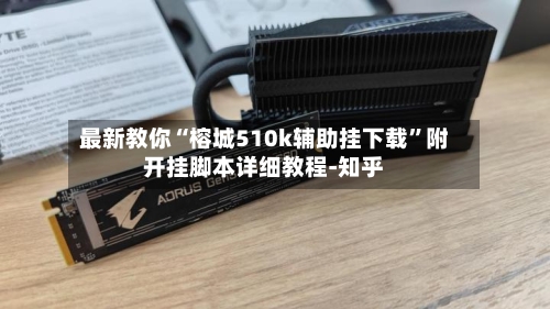 最新教你“榕城510k辅助挂下载”附开挂脚本详细教程-知乎-第2张图片