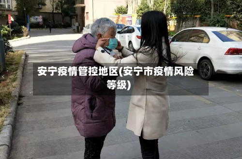 安宁疫情管控地区(安宁市疫情风险等级)