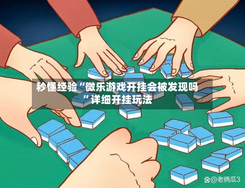 秒懂经验“微乐游戏开挂会被发现吗	”详细开挂玩法-第2张图片