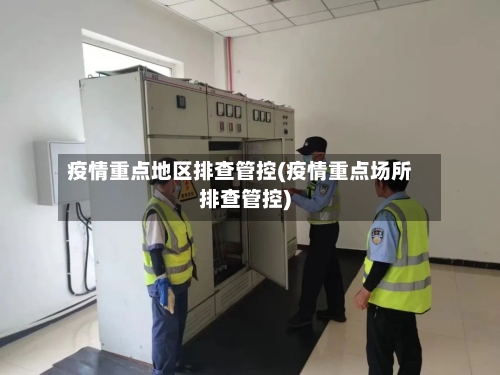 疫情重点地区排查管控(疫情重点场所排查管控)