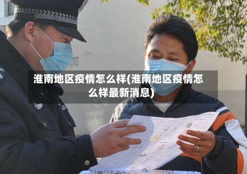 淮南地区疫情怎么样(淮南地区疫情怎么样最新消息)-第2张图片