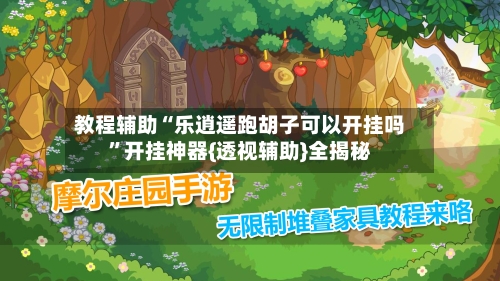 教程辅助“乐逍遥跑胡子可以开挂吗”开挂神器{透视辅助}全揭秘-第2张图片