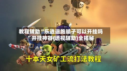 教程辅助“乐逍遥跑胡子可以开挂吗”开挂神器{透视辅助}全揭秘-第3张图片