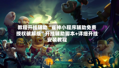 教程开挂辅助“雀神小程序辅助免费授权破解版”开挂辅助脚本+详细开挂安装教程